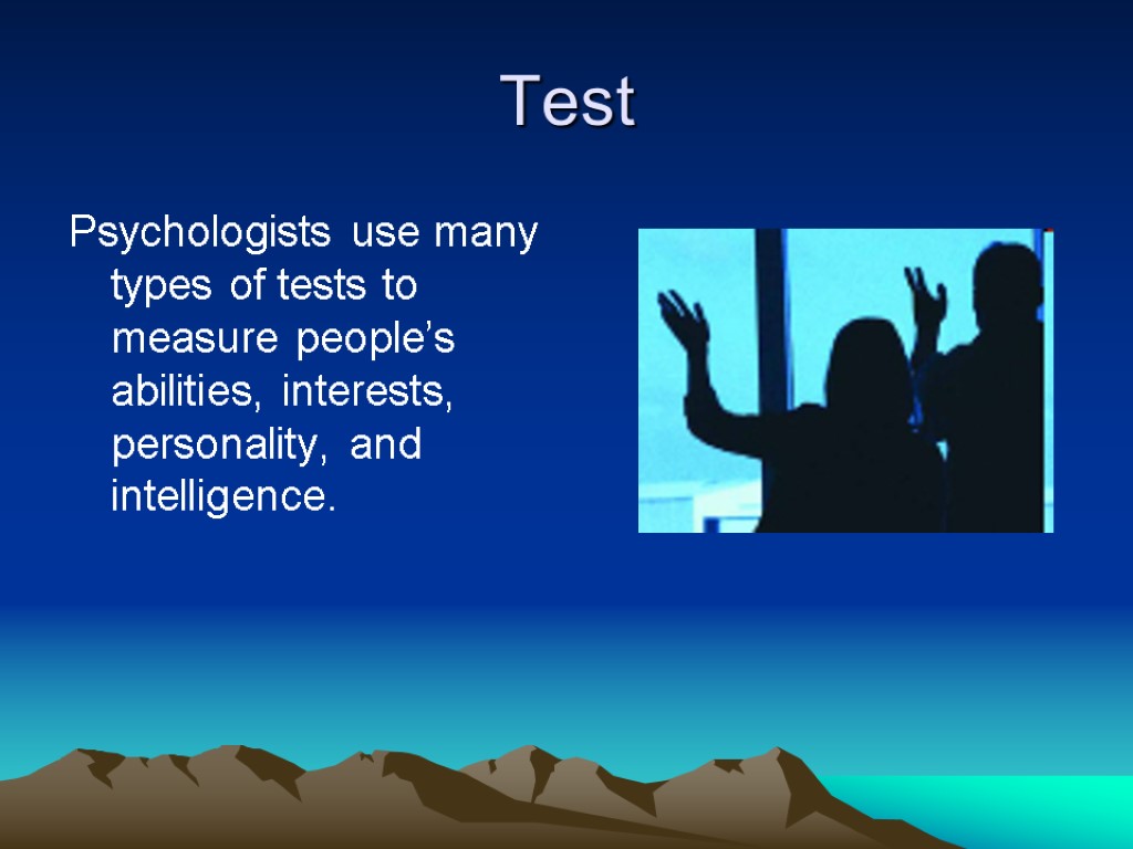 Test Psychologists use many types of tests to measure people’s abilities, interests, personality, and